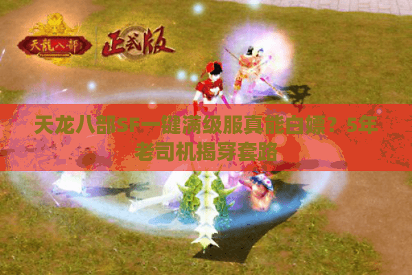 天龙八部SF一键满级服真能白嫖?5年老司机揭穿套路 天龙八部SF一键满级服真能白嫖?5年老司机揭穿套路