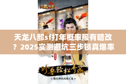 天龙八部sf打年概率服有暗改？2025实测避坑三步锁真爆率