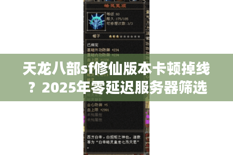 天龙八部sf修仙版本卡顿掉线？2025年零延迟服务器筛选法