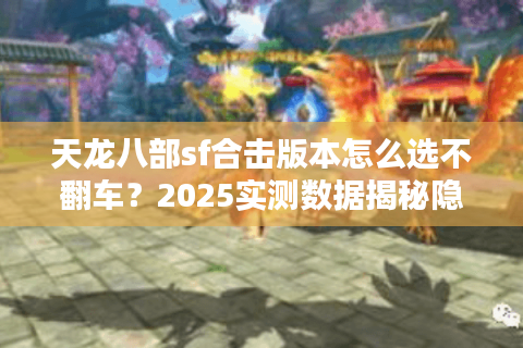 天龙八部sf合击版本怎么选不翻车？2025实测数据揭秘隐藏神服