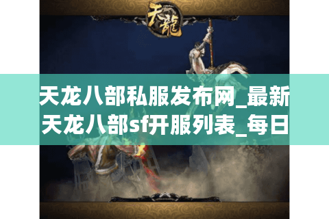 天龙八部私服发布网_最新天龙八部sf开服列表_每日精准更新