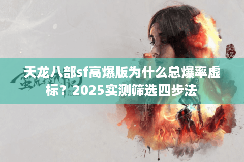 天龙八部sf高爆版为什么总爆率虚标？2025实测筛选四步法