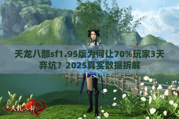 天龙八部sf1.95版为何让70%玩家3天弃坑？2025真实数据拆解