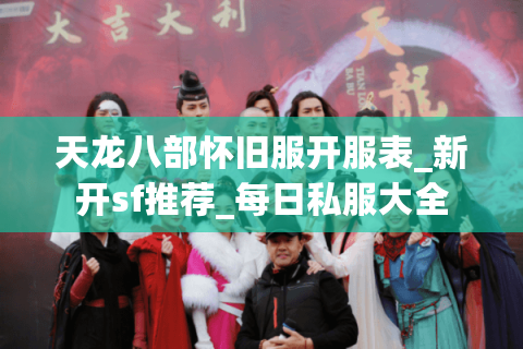 天龙八部怀旧服开服表_新开sf推荐_每日私服大全