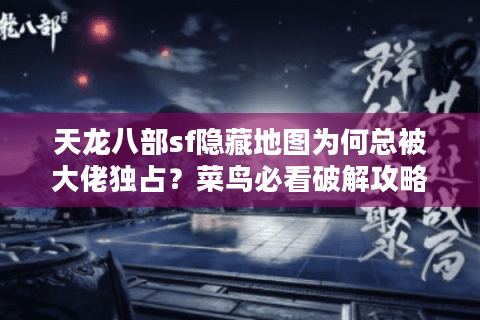 天龙八部sf隐藏地图为何总被大佬独占？菜鸟必看破解攻略