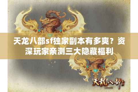 天龙八部sf独家副本有多爽？资深玩家亲测三大隐藏福利