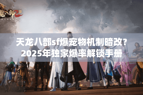 天龙八部sf爆宠物机制暗改？2025年独家爆率解锁手册