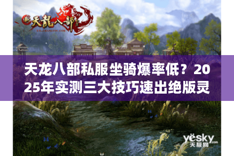 天龙八部私服坐骑爆率低？2025年实测三大技巧速出绝版灵兽