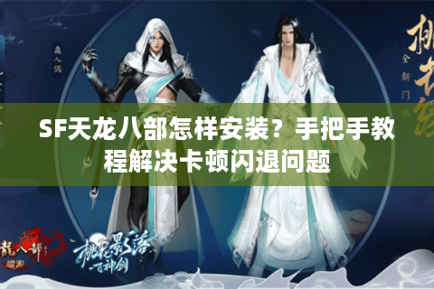 SF天龙八部怎样安装？手把手教程解决卡顿闪退问题