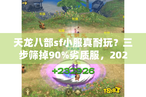 天龙八部sf小服真耐玩？三步筛掉90%劣质服，2025老玩家私藏选服法