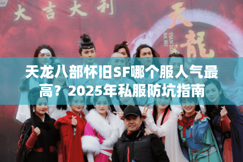天龙八部怀旧SF哪个服人气最高？2025年私服防坑指南