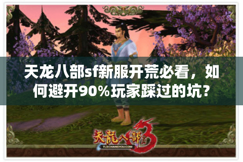 天龙八部sf新服开荒必看，如何避开90%玩家踩过的坑？