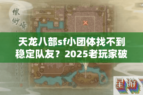 天龙八部sf小团体找不到稳定队友？2025老玩家破解组队困局