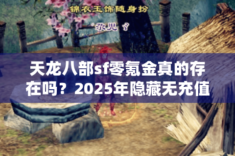天龙八部sf零氪金真的存在吗？2025年隐藏无充值服挑选法则