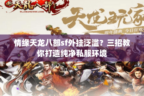 情缘天龙八部sf外挂泛滥？三招教你打造纯净私服环境