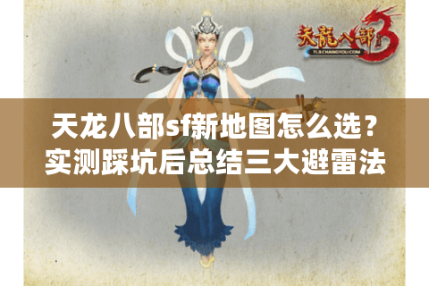 天龙八部sf新地图怎么选?实测踩坑后总结三大避雷法则 天龙八部sf新地图怎么选?实测踩坑后总结三大避雷法则