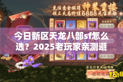 今日新区天龙八部sf怎么选?2025老玩家亲测避坑秘籍 今日新区天龙八部sf怎么选?2025老玩家亲测避坑秘籍