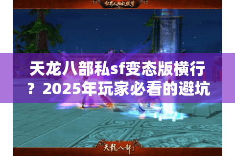 天龙八部私sf变态版横行？2025年玩家必看的避坑指南