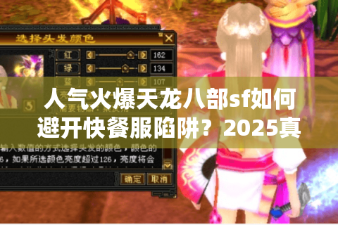 人气火爆天龙八部sf如何避开快餐服陷阱？2025真实玩家筛选教程