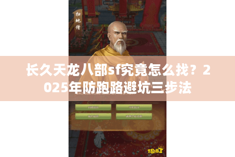 长久天龙八部sf究竟怎么找？2025年防跑路避坑三步法