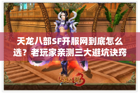 天龙八部SF开服网到底怎么选？老玩家亲测三大避坑诀窍