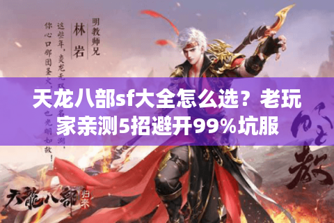 天龙八部sf大全怎么选？老玩家亲测5招避开99%坑服