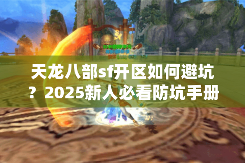 天龙八部sf开区如何避坑？2025新人必看防坑手册