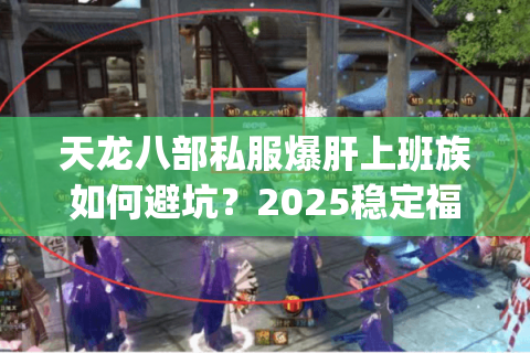 天龙八部私服爆肝上班族如何避坑？2025稳定福利服实测Top3