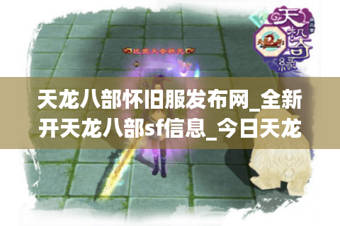 天龙八部怀旧服发布网_全新开天龙八部sf信息_今日天龙八部开服表排行榜