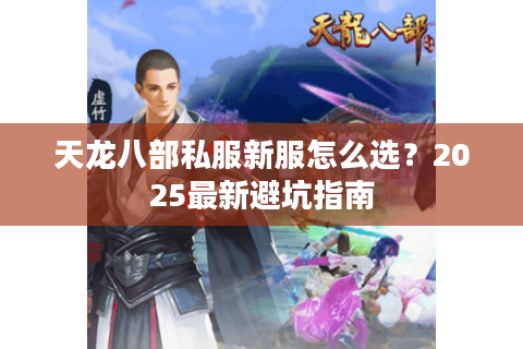 天龙八部私服新服怎么选?2025最新避坑指南 天龙八部私服新服怎么选?2025最新避坑指南