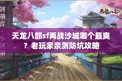天龙八部sf再战沙城哪个最爽？老玩家亲测防坑攻略