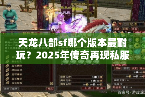 天龙八部sf哪个版本最耐玩？2025年传奇再现私服避坑指南