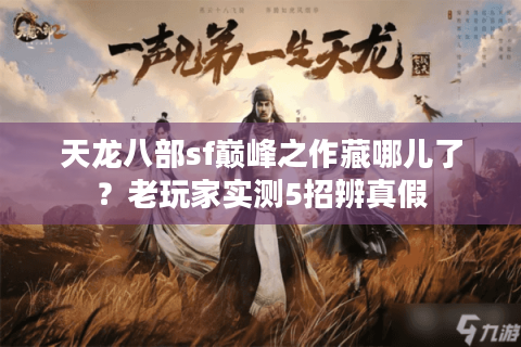 天龙八部sf巅峰之作藏哪儿了？老玩家实测5招辨真假