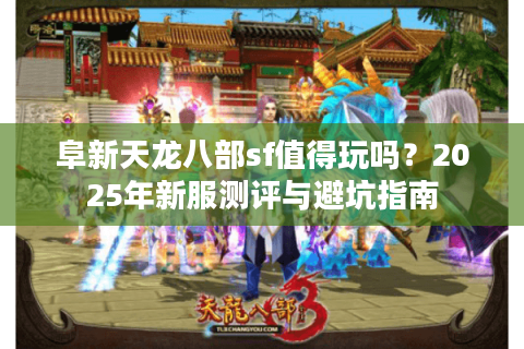 阜新天龙八部sf值得玩吗？2025年新服测评与避坑指南