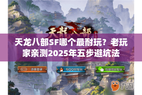 天龙八部SF哪个最耐玩?老玩家亲测2025年五步避坑法 天龙八部SF哪个最耐玩?老玩家亲测2025年五步避坑法