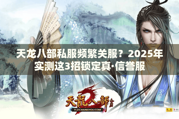 天龙八部私服频繁关服？2025年实测这3招锁定真·信誉服