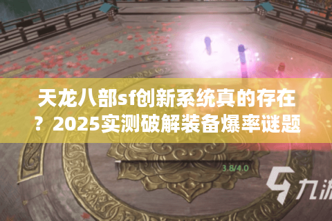 天龙八部sf创新系统真的存在?2025实测破解装备爆率谜题 天龙八部sf创新系统真的存在?2025实测破解装备爆率谜题