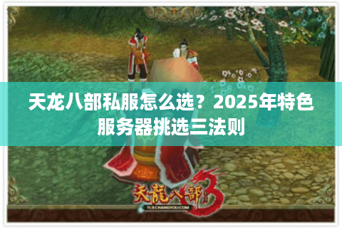 天龙八部私服怎么选？2025年特色服务器挑选三法则