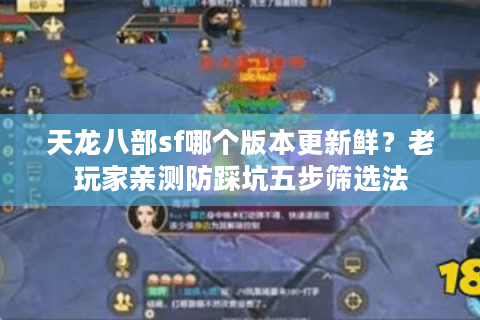 天龙八部sf哪个版本更新鲜？老玩家亲测防踩坑五步筛选法