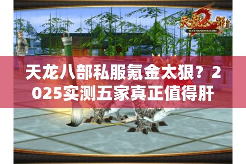 天龙八部私服氪金太狠？2025实测五家真正值得肝的稳定服务器