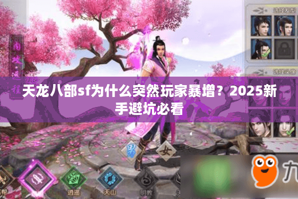 天龙八部sf为什么突然玩家暴增？2025新手避坑必看