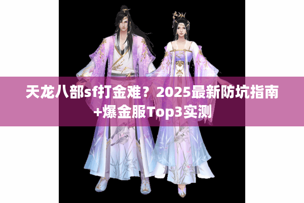 天龙八部sf打金难？2025最新防坑指南+爆金服Top3实测
