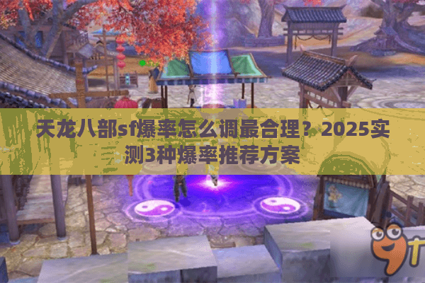 天龙八部sf爆率怎么调最合理?2025实测3种爆率推荐方案 天龙八部sf爆率怎么调最合理?2025实测3种爆率推荐方案