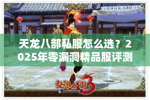 天龙八部私服怎么选？2025年零漏洞精品服评测指南