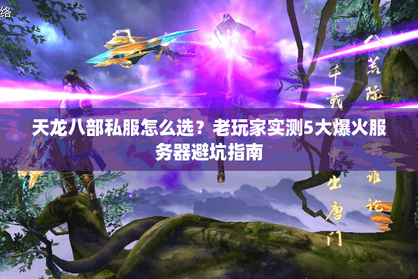 天龙八部私服怎么选？老玩家实测5大爆火服务器避坑指南