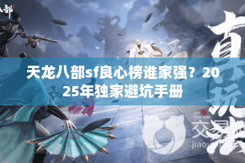 天龙八部sf良心榜谁家强?2025年独家避坑手册 天龙八部sf良心榜谁家强?2025年独家避坑手册