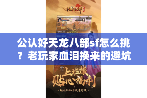 公认好天龙八部sf怎么挑?老玩家血泪换来的避坑六步法 公认好天龙八部sf怎么挑?老玩家血泪换来的避坑六步法