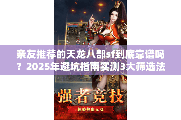 亲友推荐的天龙八部sf到底靠谱吗？2025年避坑指南实测3大筛选法则