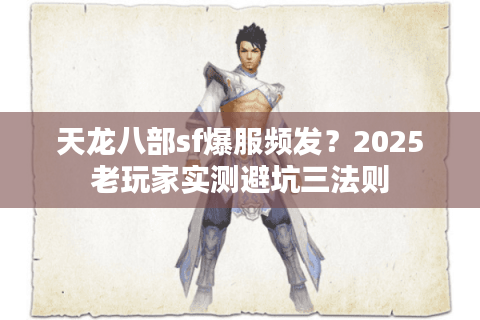 天龙八部sf爆服频发？2025老玩家实测避坑三法则