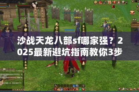 沙战天龙八部sf哪家强？2025最新避坑指南教你3步挑真福利服